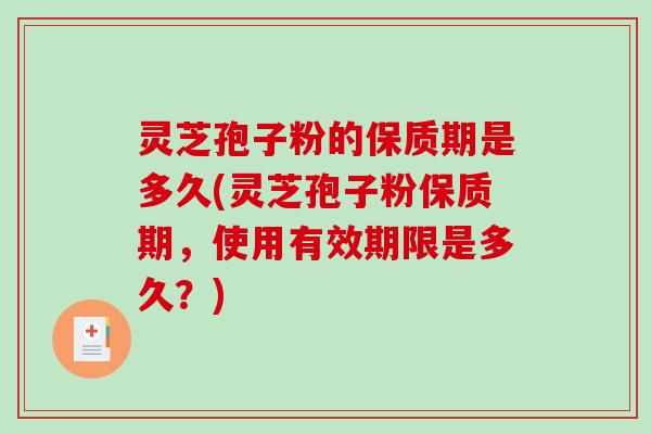 灵芝孢子粉的保质期是多久(灵芝孢子粉保质期，使用有效期限是多久？)