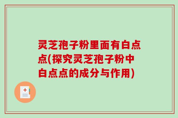 灵芝孢子粉里面有白点点(探究灵芝孢子粉中白点点的成分与作用)