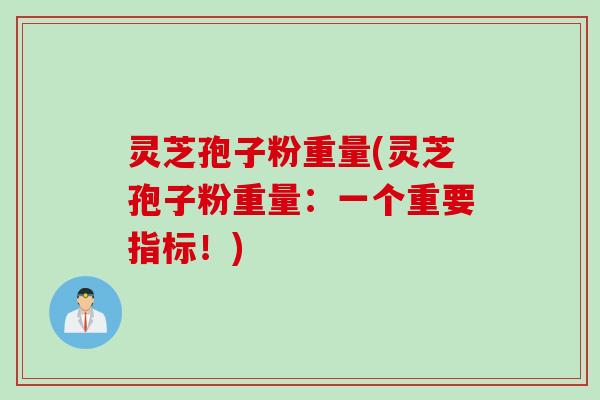 灵芝孢子粉重量(灵芝孢子粉重量：一个重要指标！)