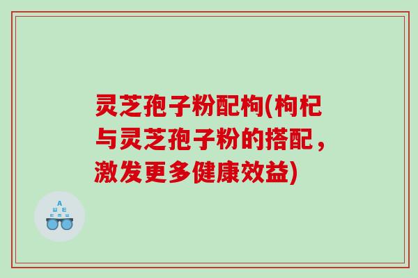 灵芝孢子粉配枸(枸杞与灵芝孢子粉的搭配，激发更多健康效益)