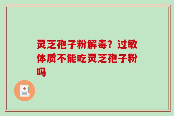 灵芝孢子粉?体质不能吃灵芝孢子粉吗 灵芝孢子粉?体质不能吃灵芝孢子粉吗