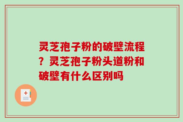 灵芝孢子粉的破壁流程？灵芝孢子粉头道粉和破壁有什么区别吗