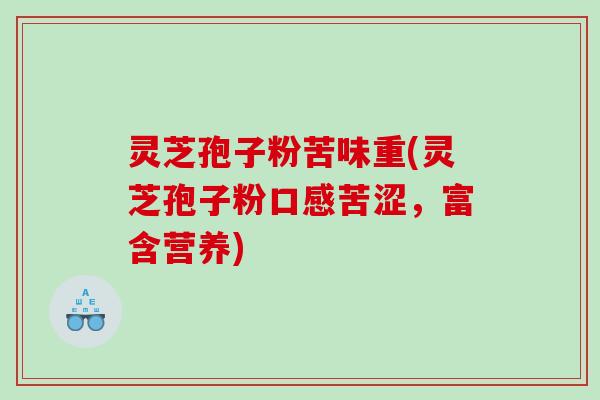 灵芝孢子粉苦味重(灵芝孢子粉口感苦涩，富含营养)