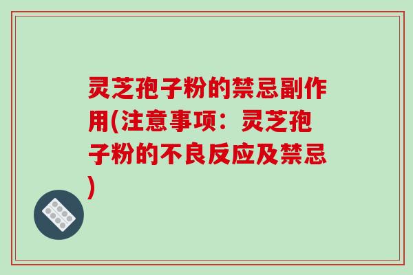 灵芝孢子粉的禁忌副作用(注意事项：灵芝孢子粉的不良反应及禁忌)