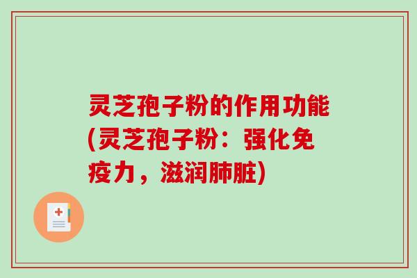 灵芝孢子粉的作用功能(灵芝孢子粉：强化免疫力，滋润肺脏)