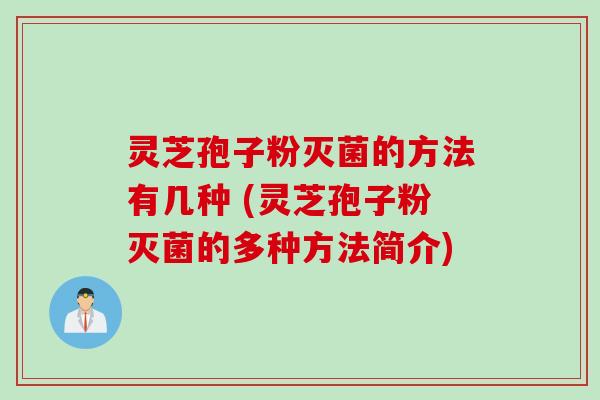 灵芝孢子粉灭菌的方法有几种 (灵芝孢子粉灭菌的多种方法简介)