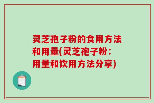 灵芝孢子粉的食用方法和用量(灵芝孢子粉：用量和饮用方法分享)