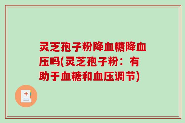 灵芝孢子粉降血糖降血压吗(灵芝孢子粉：有助于血糖和血压调节)
