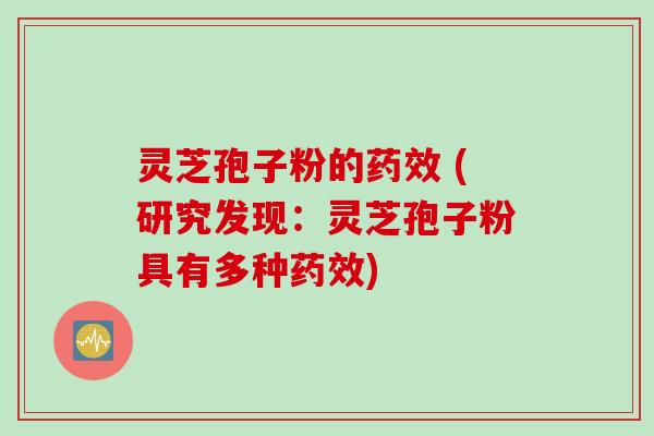 灵芝孢子粉的药效 (研究发现：灵芝孢子粉具有多种药效)