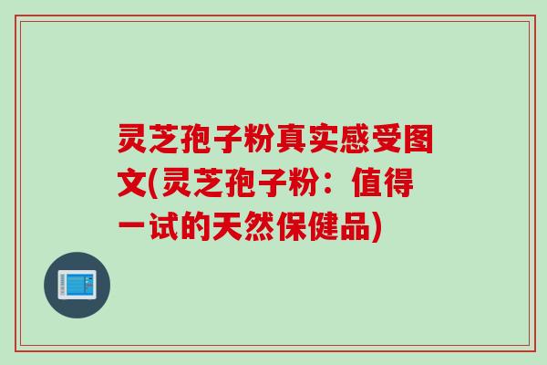 灵芝孢子粉真实感受图文(灵芝孢子粉：值得一试的天然保健品)
