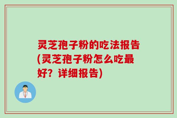 灵芝孢子粉的吃法报告(灵芝孢子粉怎么吃最好？详细报告)