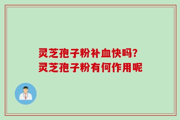 灵芝孢子粉补血快吗？灵芝孢子粉有何作用呢