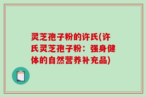 灵芝孢子粉的许氏(许氏灵芝孢子粉：强身健体的自然营养补充品)