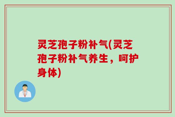 灵芝孢子粉(灵芝孢子粉养生,呵护身体) 灵芝孢子粉(灵芝孢子粉养生,呵护身体)