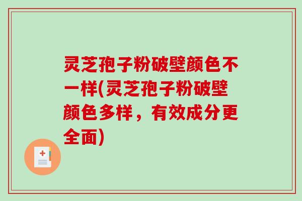 灵芝孢子粉破壁颜色不一样(灵芝孢子粉破壁颜色多样，有效成分更全面)
