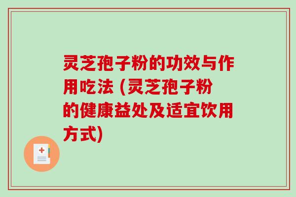 灵芝孢子粉的功效与作用吃法 (灵芝孢子粉的健康益处及适宜饮用方式)
