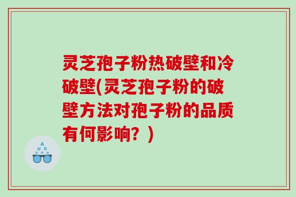 灵芝孢子粉热破壁和冷破壁(灵芝孢子粉的破壁方法对孢子粉的品质有何影响？)