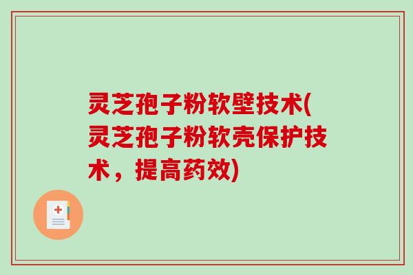 灵芝孢子粉软壁技术(灵芝孢子粉软壳保护技术,提高) 灵芝孢子粉软壁技术(灵芝孢子粉软壳保护技术,提高)