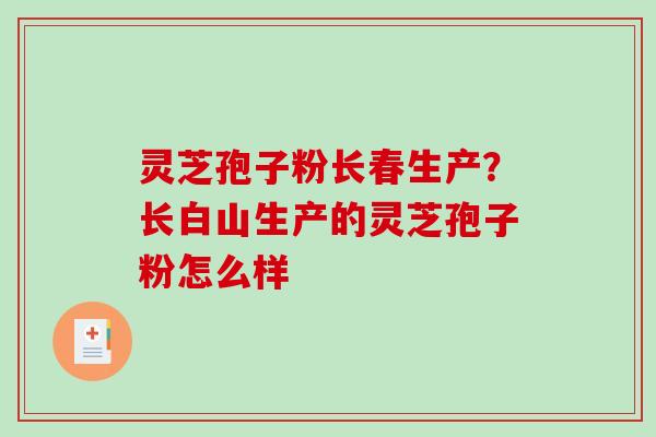 灵芝孢子粉长春生产？长白山生产的灵芝孢子粉怎么样