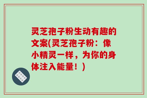 灵芝孢子粉生动有趣的文案(灵芝孢子粉：像小精灵一样，为你的身体注入能量！)