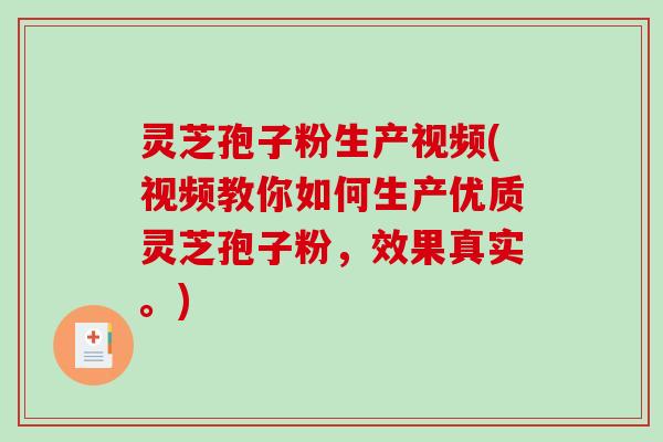 灵芝孢子粉生产视频(视频教你如何生产优质灵芝孢子粉，效果真实。)