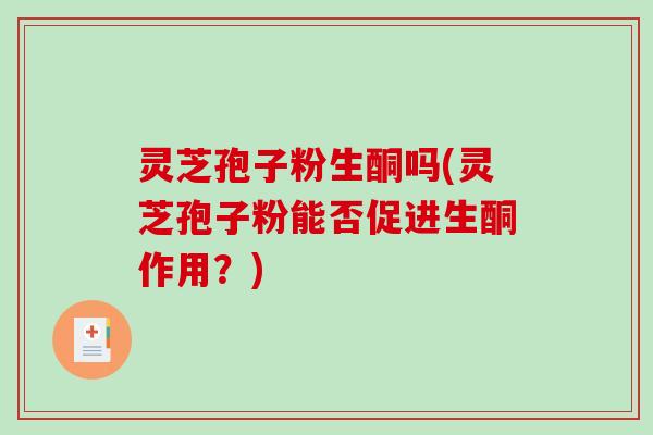灵芝孢子粉生酮吗(灵芝孢子粉能否促进生酮作用？)