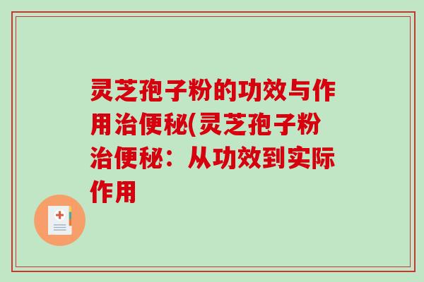 灵芝孢子粉的功效与作用治便秘(灵芝孢子粉治便秘：从功效到实际作用