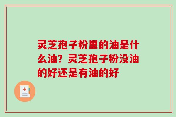 灵芝孢子粉里的油是什么油？灵芝孢子粉没油的好还是有油的好
