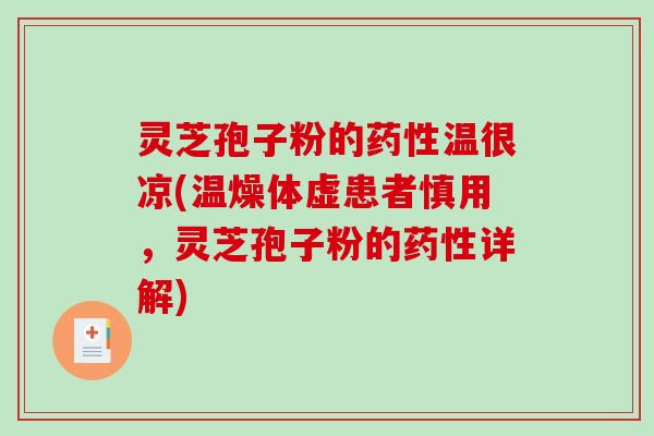 灵芝孢子粉的温很凉(温燥体虚患者慎用,灵芝孢子粉的详解) 灵芝孢子粉的温很凉(温燥体虚患者慎用,灵芝孢子粉的详解)