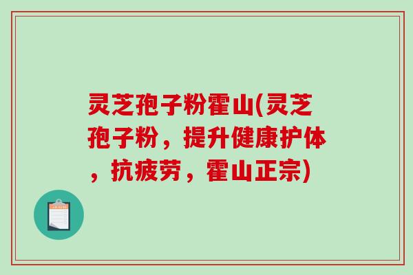 灵芝孢子粉霍山(灵芝孢子粉，提升健康护体，抗疲劳，霍山正宗)