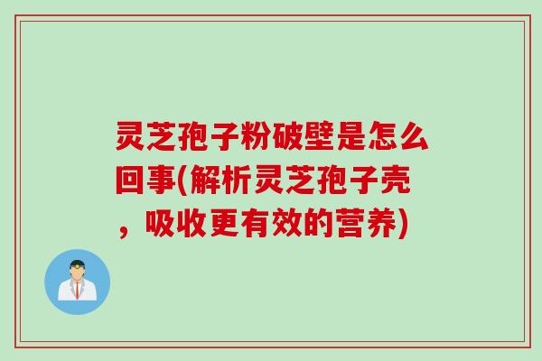 灵芝孢子粉破壁是怎么回事(解析灵芝孢子壳，吸收更有效的营养)