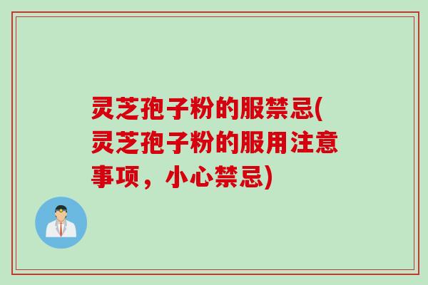 灵芝孢子粉的服禁忌(灵芝孢子粉的服用注意事项，小心禁忌)
