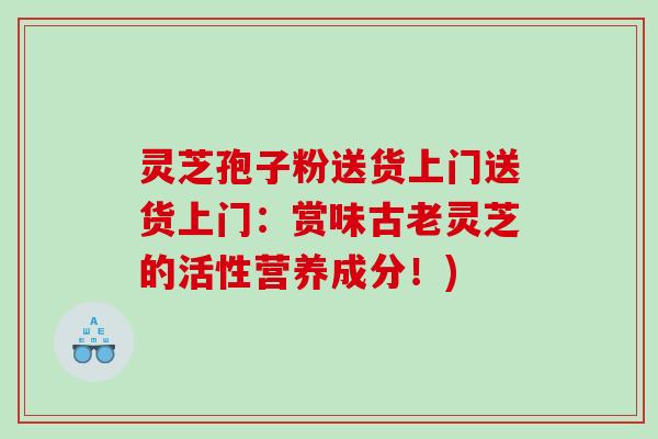 灵芝孢子粉送货上门送货上门：赏味古老灵芝的活性营养成分！)