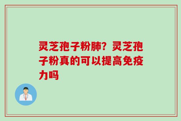 灵芝孢子粉肺？灵芝孢子粉真的可以提高免疫力吗