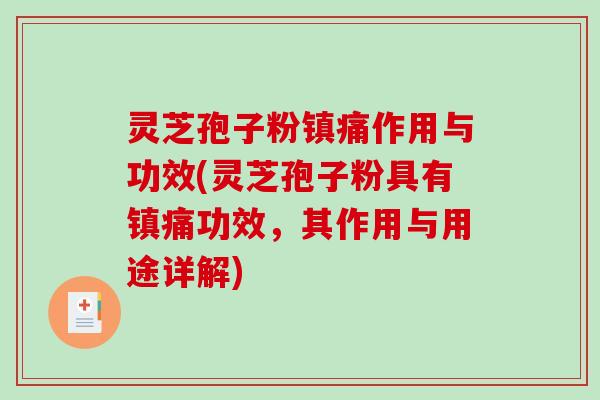 灵芝孢子粉镇痛作用与功效(灵芝孢子粉具有镇痛功效，其作用与用途详解)