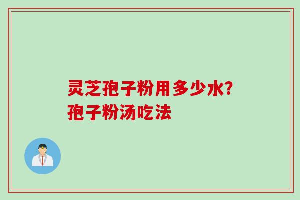 灵芝孢子粉用多少水？孢子粉汤吃法