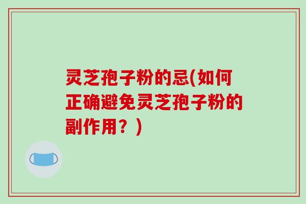 灵芝孢子粉的忌(如何正确避免灵芝孢子粉的副作用？)