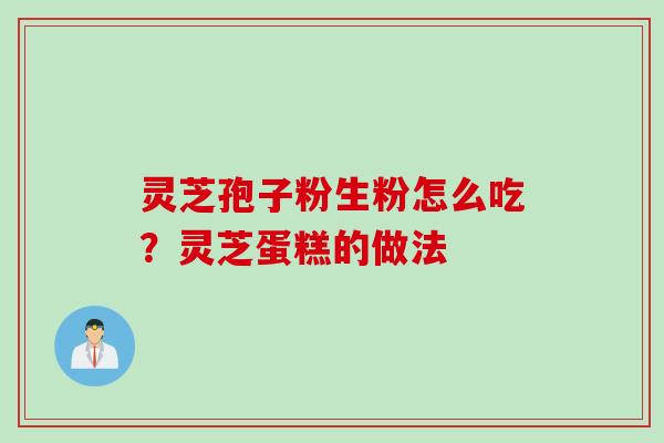 灵芝孢子粉生粉怎么吃？灵芝蛋糕的做法