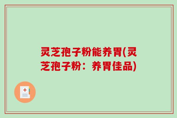 灵芝孢子粉能养胃(灵芝孢子粉：养胃佳品)