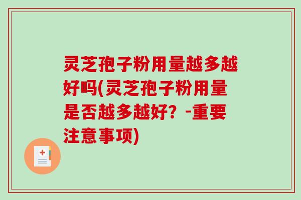 灵芝孢子粉用量越多越好吗(灵芝孢子粉用量是否越多越好？-重要注意事项)