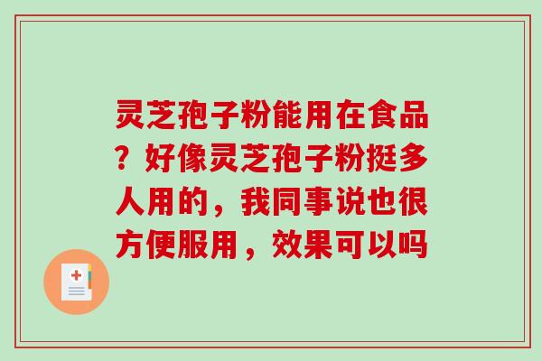 灵芝孢子粉能用在食品？好像灵芝孢子粉挺多人用的，我同事说也很方便服用，效果可以吗