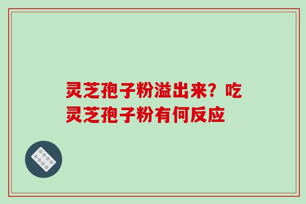 灵芝孢子粉溢出来？吃灵芝孢子粉有何反应