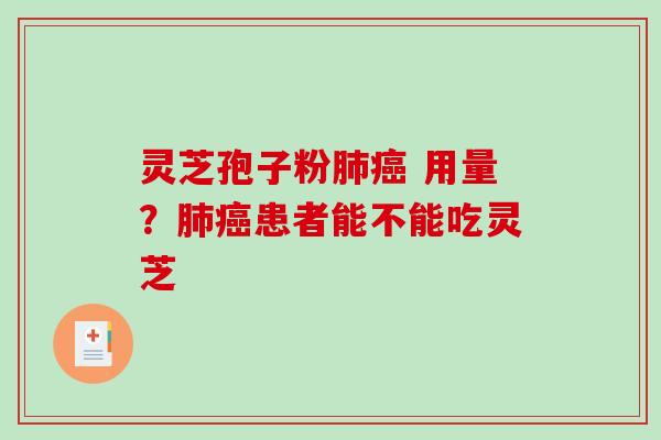 灵芝孢子粉肺癌 用量？肺癌患者能不能吃灵芝