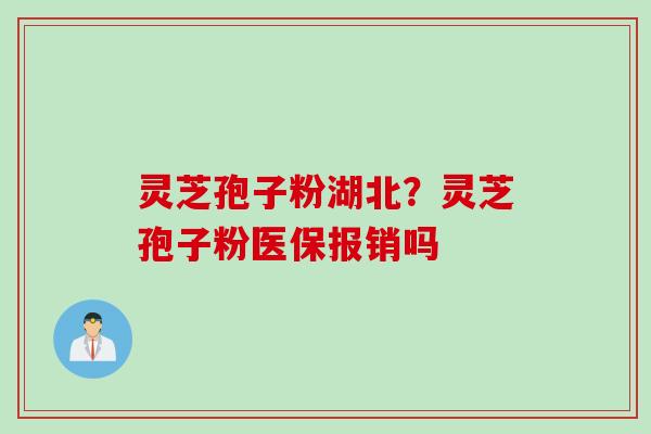 灵芝孢子粉湖北？灵芝孢子粉医保报销吗