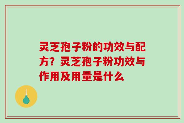 灵芝孢子粉的功效与配方？灵芝孢子粉功效与作用及用量是什么