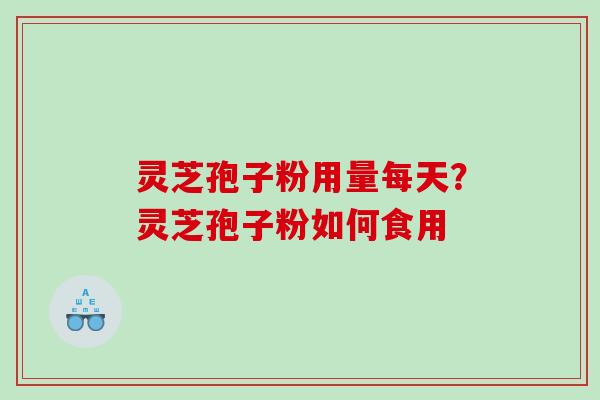 灵芝孢子粉用量每天?灵芝孢子粉如何食用 灵芝孢子粉用量每天?灵芝孢子粉如何食用