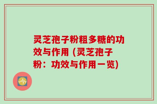 灵芝孢子粉粗多糖的功效与作用 (灵芝孢子粉：功效与作用一览)