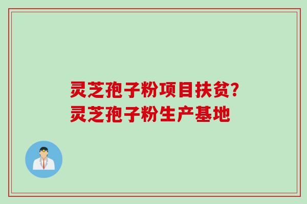 灵芝孢子粉项目扶贫?灵芝孢子粉生产基地 灵芝孢子粉项目扶贫?灵芝孢子粉生产基地