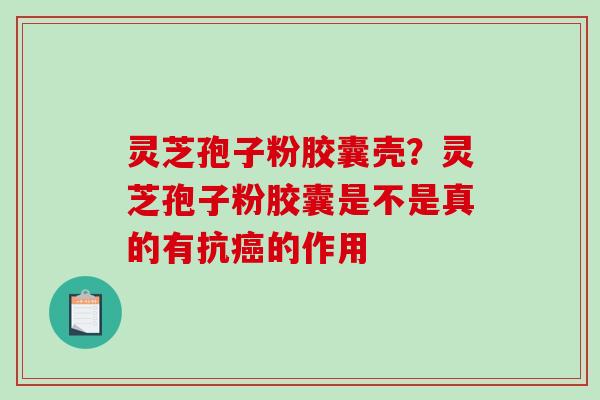 灵芝孢子粉胶囊壳？灵芝孢子粉胶囊是不是真的有抗癌的作用