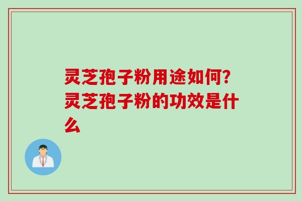 灵芝孢子粉用途如何？灵芝孢子粉的功效是什么